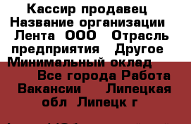 Кассир-продавец › Название организации ­ Лента, ООО › Отрасль предприятия ­ Другое › Минимальный оклад ­ 30 000 - Все города Работа » Вакансии   . Липецкая обл.,Липецк г.